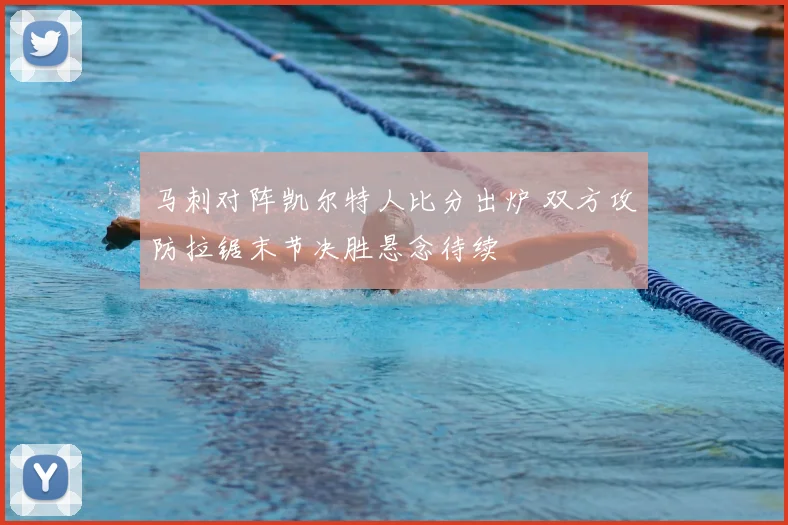 马刺对阵凯尔特人比分出炉 双方攻防拉锯末节决胜悬念待续