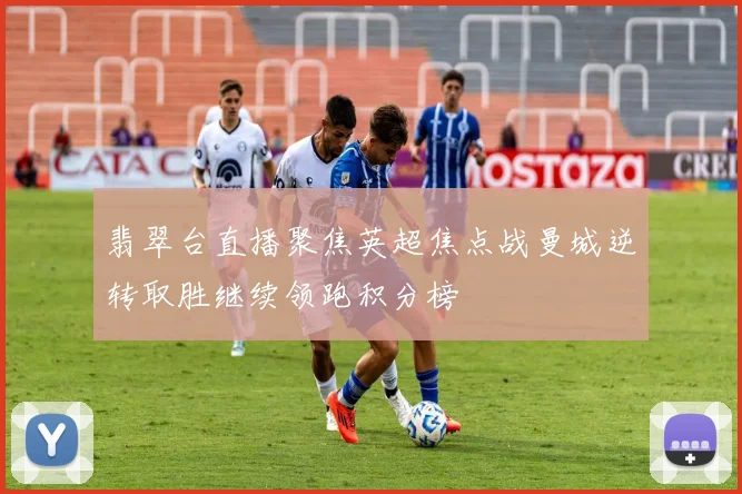 翡翠台直播聚焦英超焦点战曼城逆转取胜继续领跑积分榜