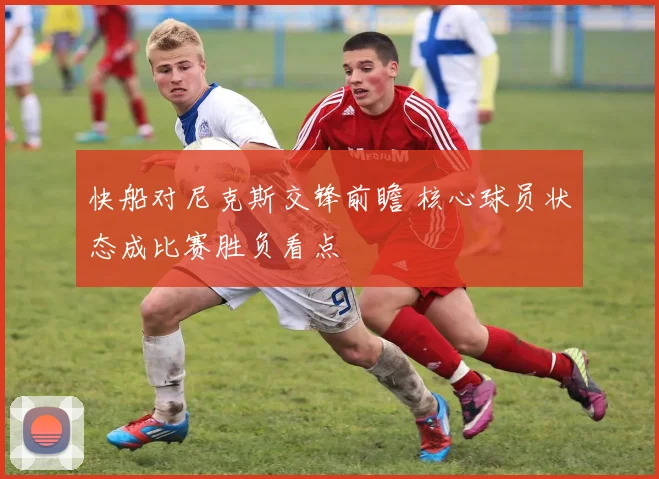 快船对尼克斯交锋前瞻 核心球员状态成比赛胜负看点
