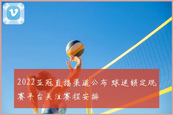 2022亚冠直播渠道公布 球迷锁定观赛平台关注赛程安排
