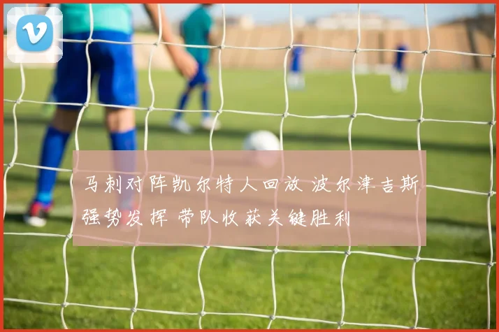 马刺对阵凯尔特人回放 波尔津吉斯强势发挥 带队收获关键胜利