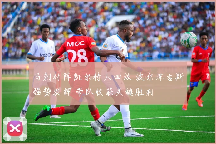 马刺对阵凯尔特人回放 波尔津吉斯强势发挥 带队收获关键胜利