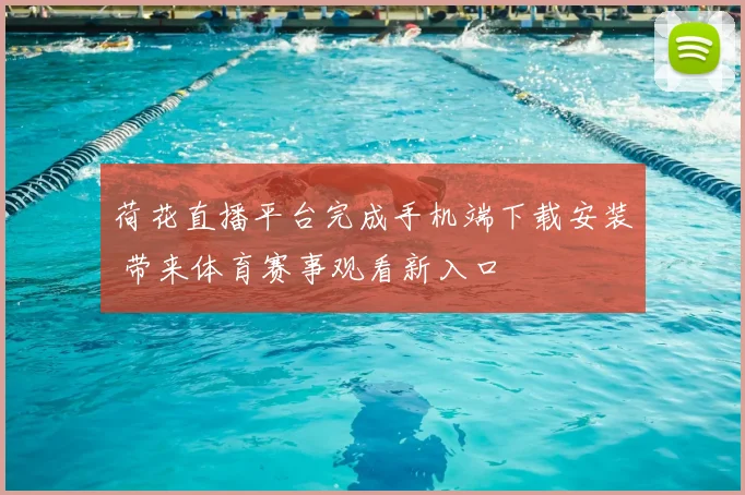 荷花直播平台完成手机端下载安装 带来体育赛事观看新入口