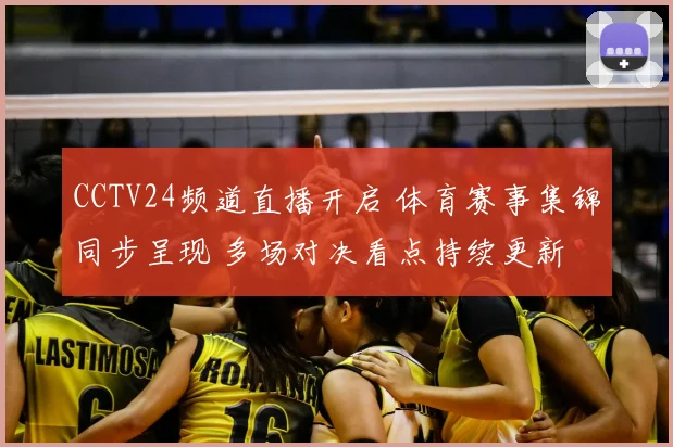 CCTV24频道直播开启 体育赛事集锦同步呈现 多场对决看点持续更新