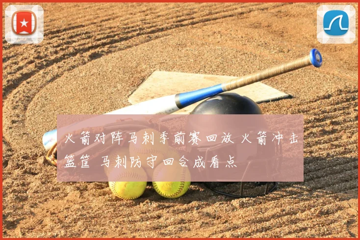 火箭对阵马刺季前赛回放 火箭冲击篮筐 马刺防守回合成看点