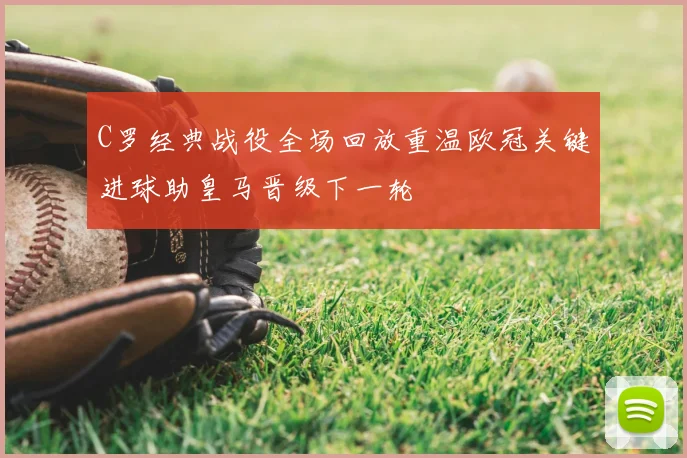 C罗经典战役全场回放重温欧冠关键进球助皇马晋级下一轮