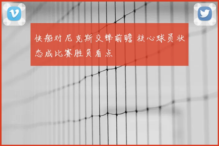 快船对尼克斯交锋前瞻 核心球员状态成比赛胜负看点