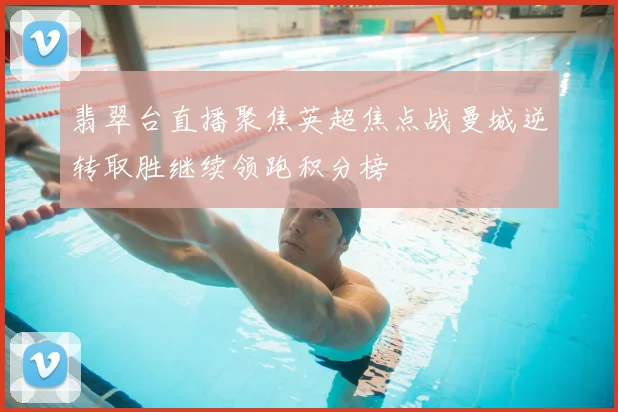 翡翠台直播聚焦英超焦点战曼城逆转取胜继续领跑积分榜