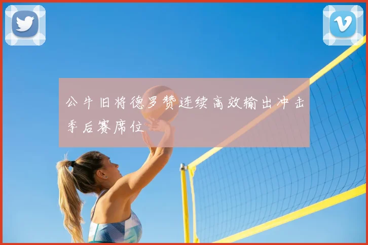 公牛旧将德罗赞连续高效输出冲击季后赛席位