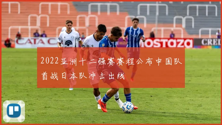 2022亚洲十二强赛赛程公布中国队首战日本队冲击出线