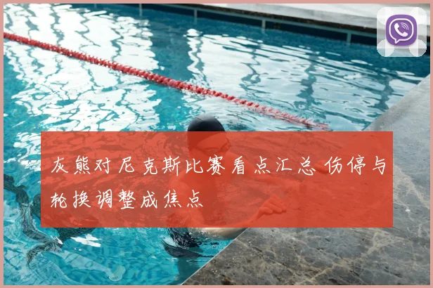 灰熊对尼克斯比赛看点汇总 伤停与轮换调整成焦点