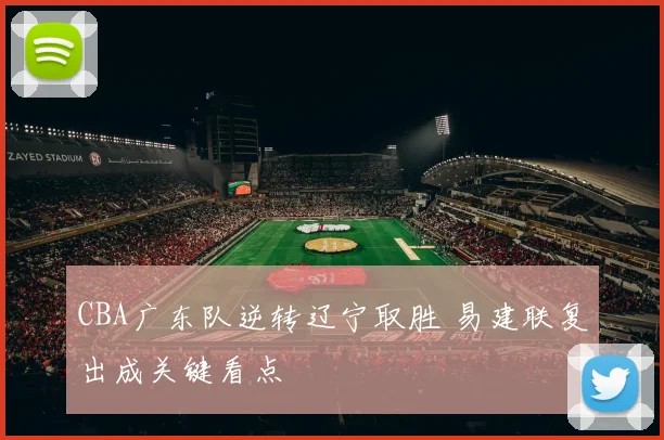 CBA广东队逆转辽宁取胜 易建联复出成关键看点