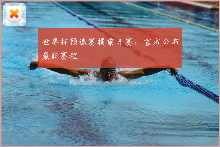 世界杯预选赛提前开赛,官方公布最新赛程