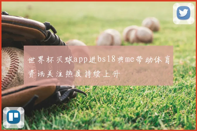 世界杯买球app进bs18典me带动体育资讯关注热度持续上升