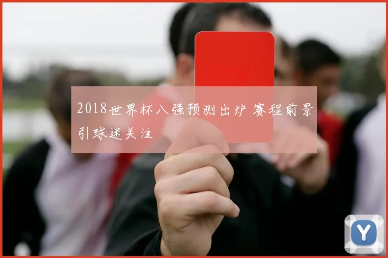 2018世界杯八强预测出炉 赛程前景引球迷关注