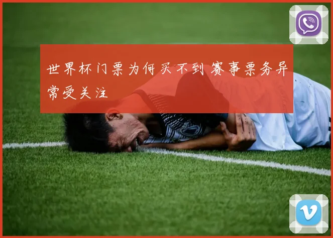 世界杯门票为何买不到 赛事票务异常受关注