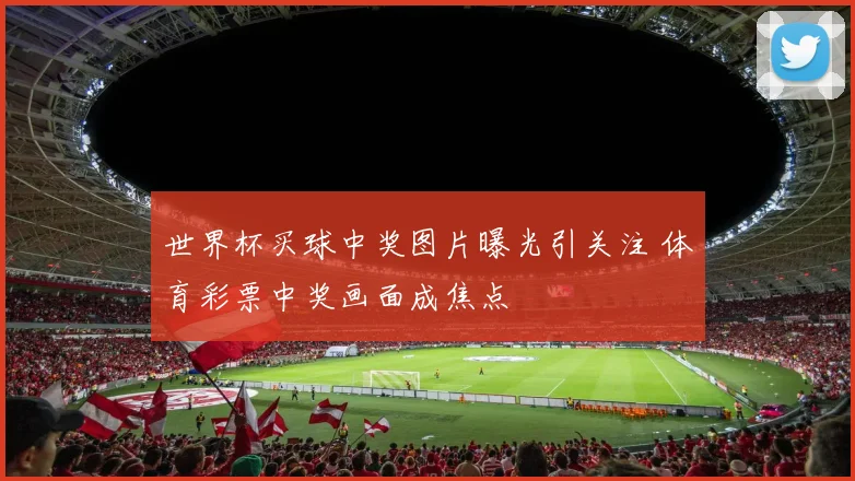 世界杯买球中奖图片曝光引关注 体育彩票中奖画面成焦点