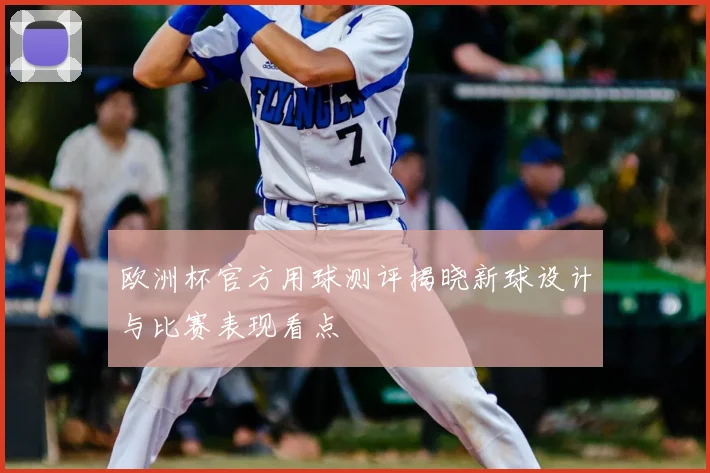 欧洲杯官方用球测评揭晓新球设计与比赛表现看点