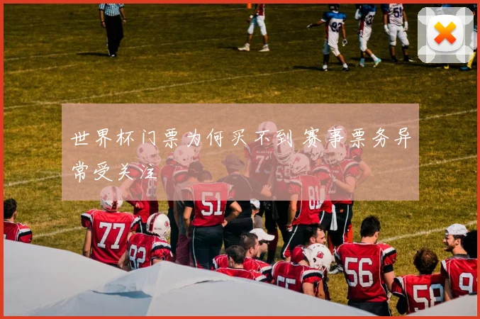 世界杯门票为何买不到 赛事票务异常受关注