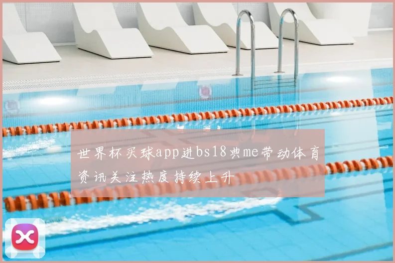 世界杯买球app进bs18典me带动体育资讯关注热度持续上升