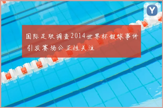 国际足联调查2014世界杯假球事件 引发赛场公正性关注