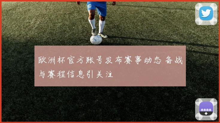 欧洲杯官方账号发布赛事动态 备战与赛程信息引关注